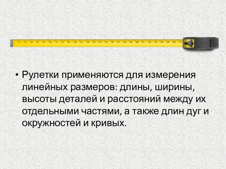 Рулетки применяются для измерения линейных размеров: длины, ширины, высоты деталей и