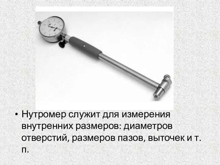 Нутромер служит для измерения внутренних размеров: диаметров отверстий, размеров пазов, выточек и т. п.