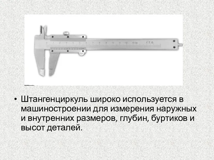 Штангенциркуль широко используется в машиностроении для измерения наружных и внутренних размеров, глубин, буртиков и высот деталей.