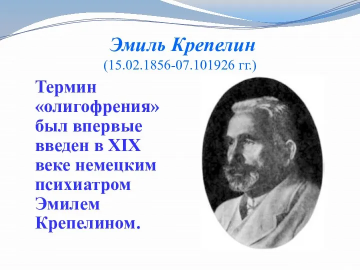 Эмиль Крепелин (15.02.1856-07.101926 гг.) Термин «олигофрения» был впервые введен в XIX веке немецким психиатром Эмилем Крепелином.