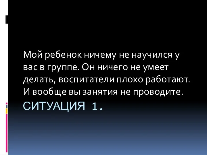 Ситуация 1. Мой ребенок ничему не научился у вас в группе.