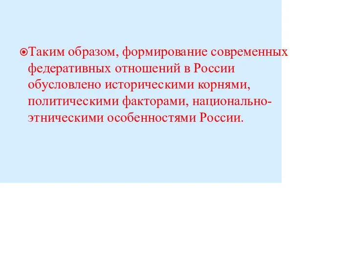 Таким образом, формирование современных федеративных отношений в России обусловлено историческими корнями, политическими факторами, национально-этническими особенностями России.