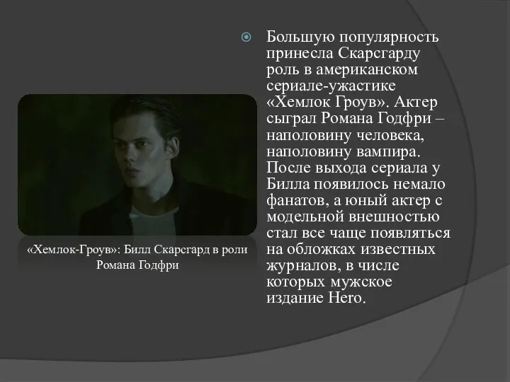 Большую популярность принесла Скарсгарду роль в американском сериале-ужастике «Хемлок Гроув». Актер