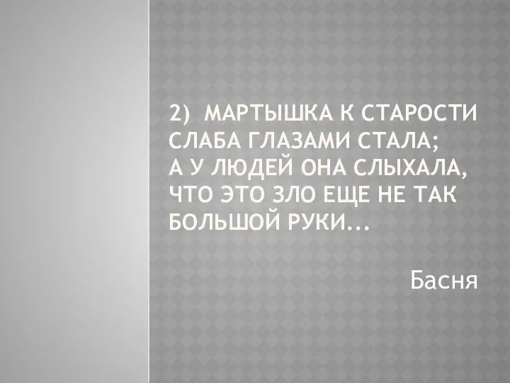 2) Мартышка к старости слаба глазами стала; А у людей она