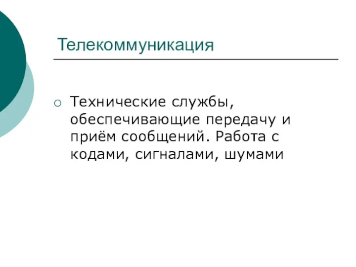 Телекоммуникация Технические службы, обеспечивающие передачу и приём сообщений. Работа с кодами, сигналами, шумами