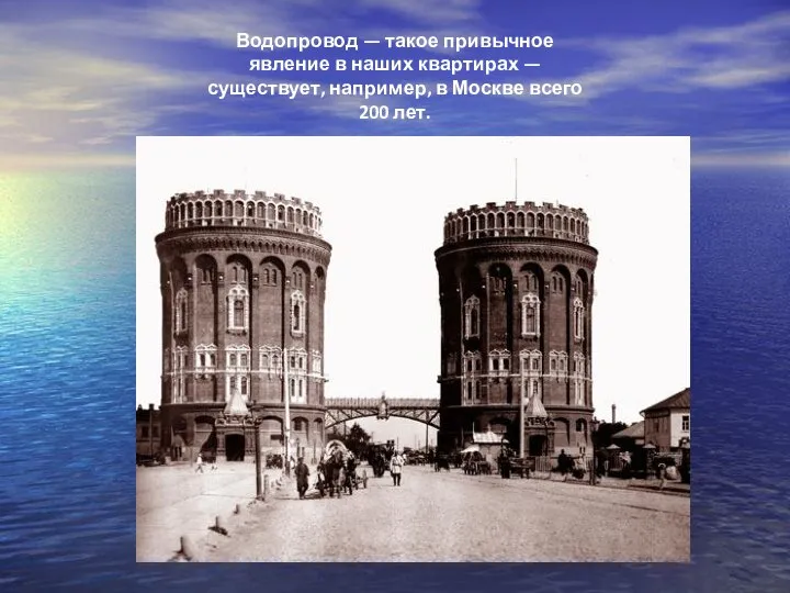 Водопровод — такое привычное явление в наших квартирах — существует, например, в Москве всего 200 лет.