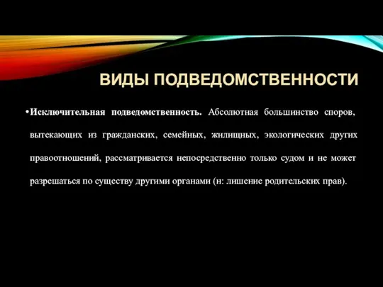 Виды подведомственности Исключительная подведомственность. Абсолютная большинство споров, вытекающих из гражданских, семейных,