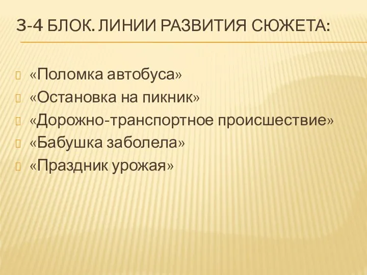 3-4 БЛОК. ЛИНИИ РАЗВИТИЯ СЮЖЕТА: «Поломка автобуса» «Остановка на пикник» «Дорожно-транспортное происшествие» «Бабушка заболела» «Праздник урожая»