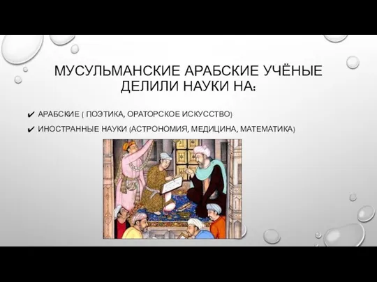 Мусульманские арабские учёные делили науки на: Арабские ( поэтика, ораторское искусство) Иностранные науки (астрономия, медицина, математика)