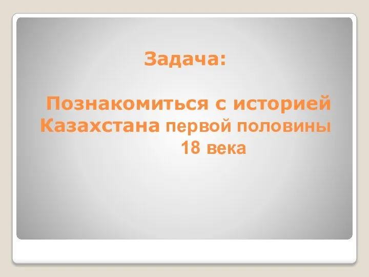 Задача: Познакомиться с историей Казахстана первой половины 18 века