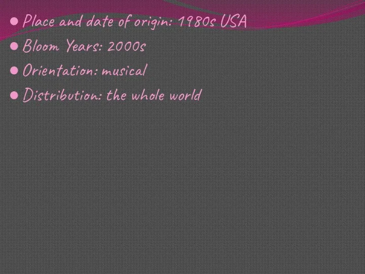 Place and date of origin: 1980s USA Bloom Years: 2000s Orientation: musical Distribution: the whole world