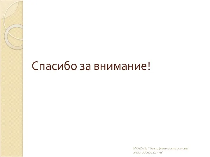 Спасибо за внимание! МОДУЛЬ "Теплофизические основы энергосбережения"