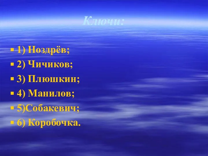 Ключи: 1) Ноздрёв; 2) Чичиков; 3) Плюшкин; 4) Манилов; 5)Собакевич; 6) Коробочка.