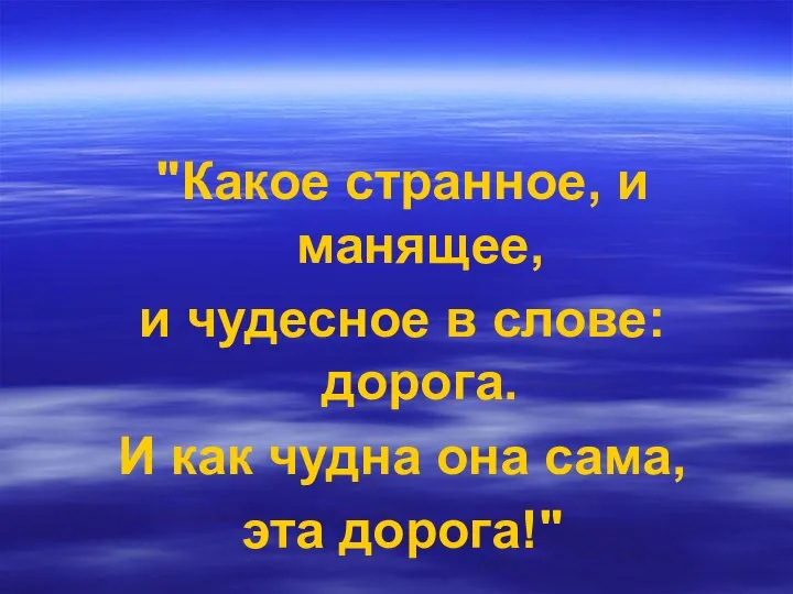 "Какое странное, и манящее, и чудесное в слове: дорога. И как чудна она сама, эта дорога!"