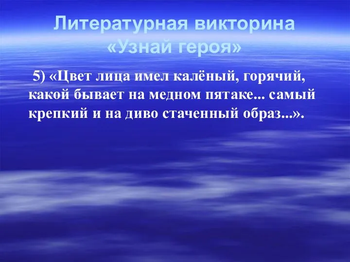 Литературная викторина «Узнай героя» 5) «Цвет лица имел калёный, горячий, какой