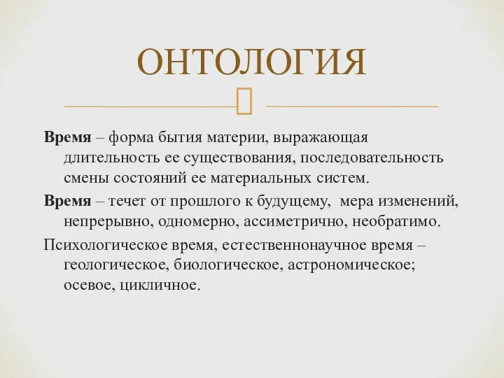 Время – форма бытия материи, выражающая длительность ее существования, последовательность смены