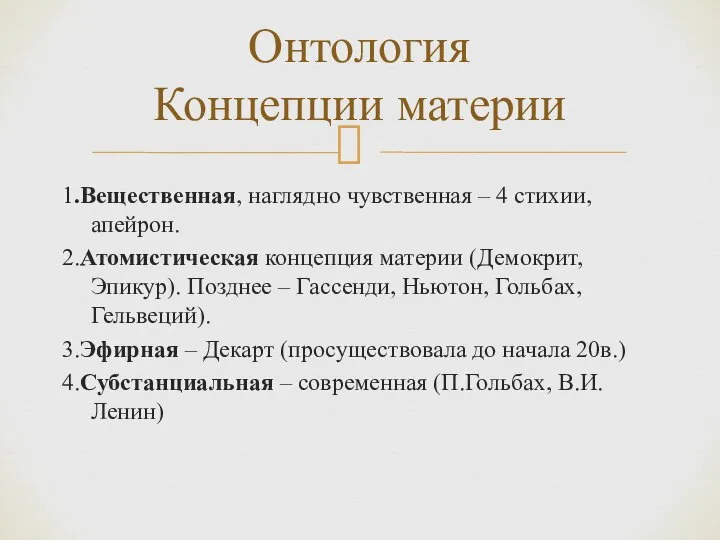 1.Вещественная, наглядно чувственная – 4 стихии, апейрон. 2.Атомистическая концепция материи (Демокрит,