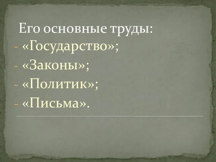 Его основные труды: «Государство»; «Законы»; «Политик»; «Письма».