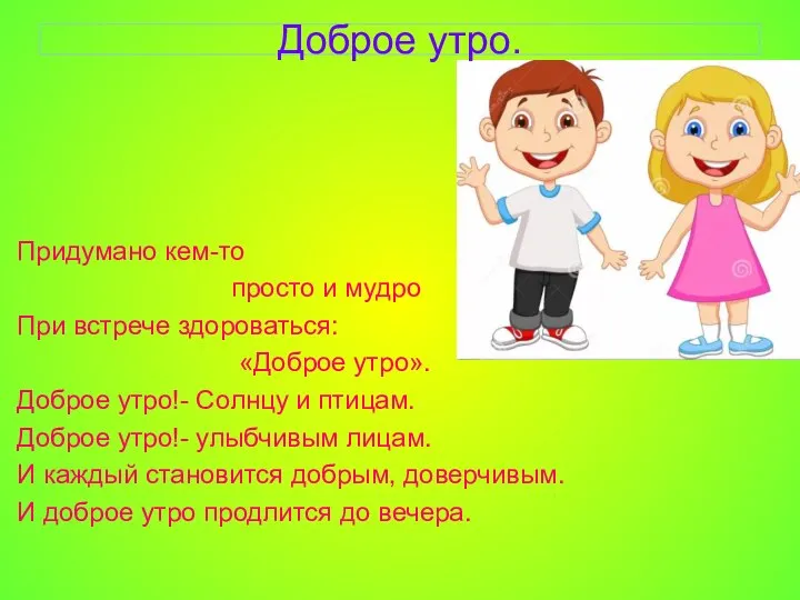 Доброе утро. Придумано кем-то просто и мудро При встрече здороваться: «Доброе