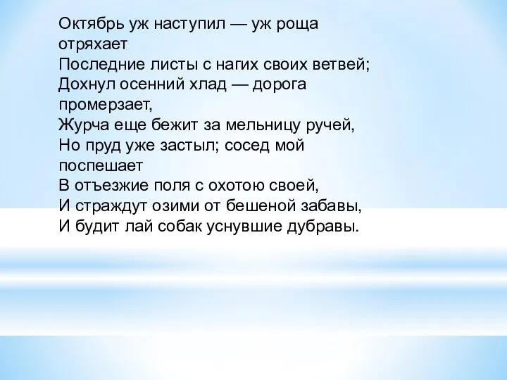 Октябрь уж наступил — уж роща отряхает Последние листы с нагих