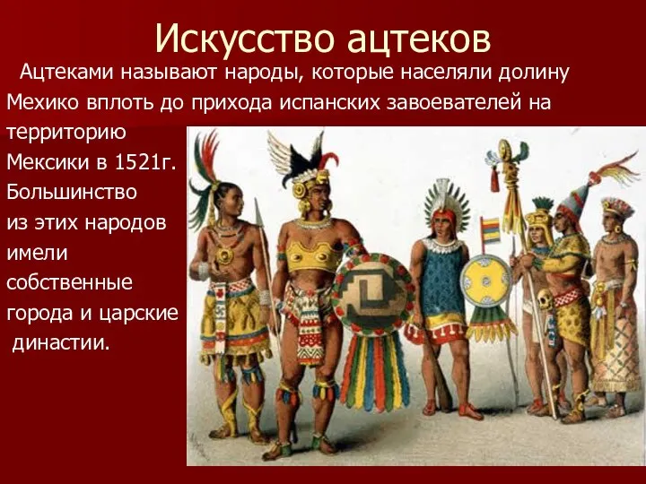 Искусство ацтеков Ацтеками называют народы, которые населяли долину Мехико вплоть до