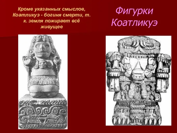 Фигурки Коатликуэ Кроме указанных смыслов, Коатликуэ - богиня смерти, т.к. земля пожирает всё живущее