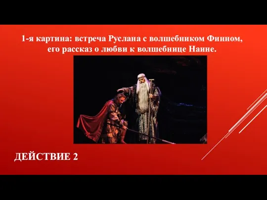 Действие 2 1-я картина: встреча Руслана с волшебником Финном, его рассказ о любви к волшебнице Наине.