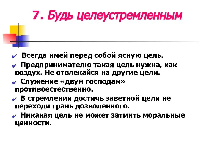 7. Будь целеустремленным Всегда имей перед собой ясную цель. Предпринимателю такая