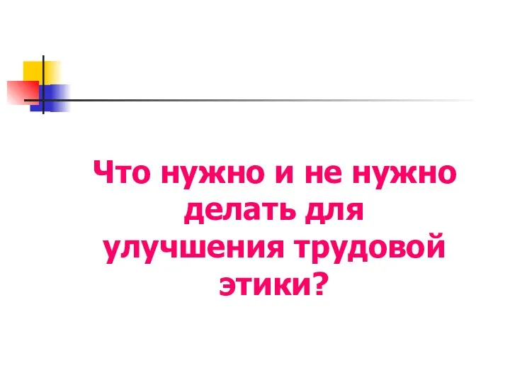 Что нужно и не нужно делать для улучшения трудовой этики?