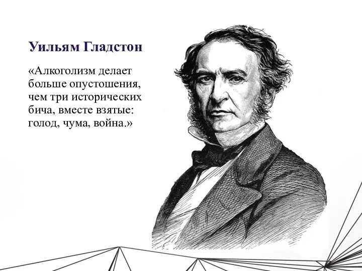 Уильям Гладстон «Алкоголизм делает больше опустошения, чем три исторических бича, вместе взятые: голод, чума, война.»