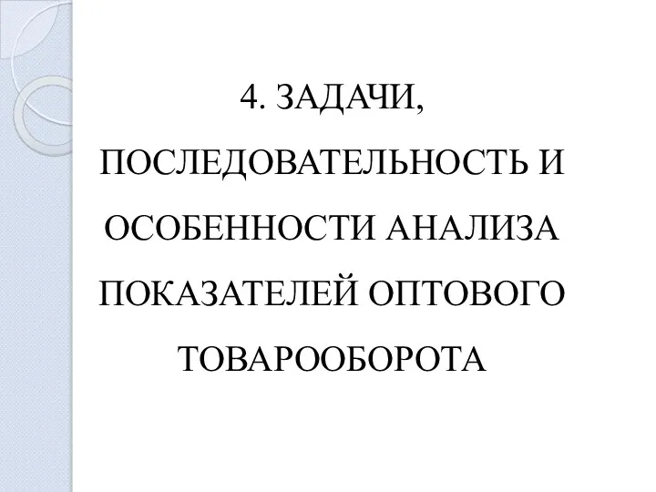 4. ЗАДАЧИ, ПОСЛЕДОВАТЕЛЬНОСТЬ И ОСОБЕННОСТИ АНАЛИЗА ПОКАЗАТЕЛЕЙ ОПТОВОГО ТОВАРООБОРОТА