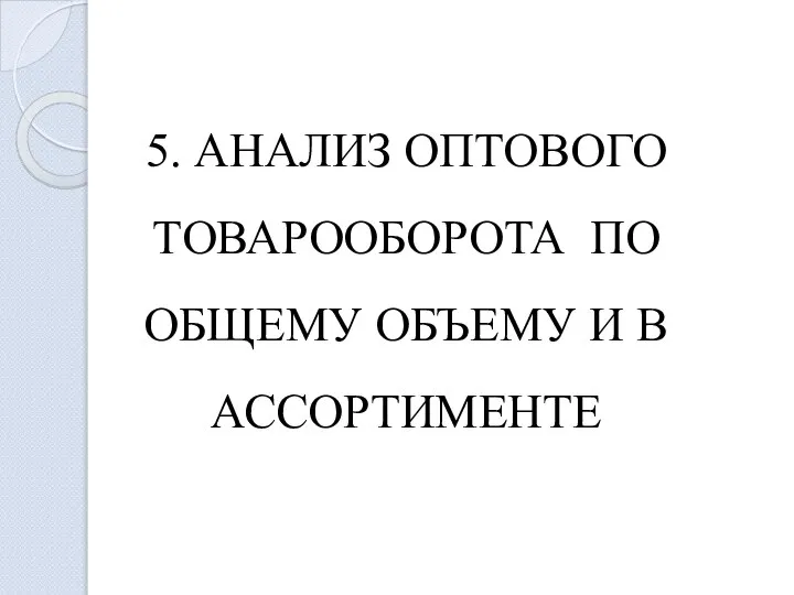 5. АНАЛИЗ ОПТОВОГО ТОВАРООБОРОТА ПО ОБЩЕМУ ОБЪЕМУ И В АССОРТИМЕНТЕ