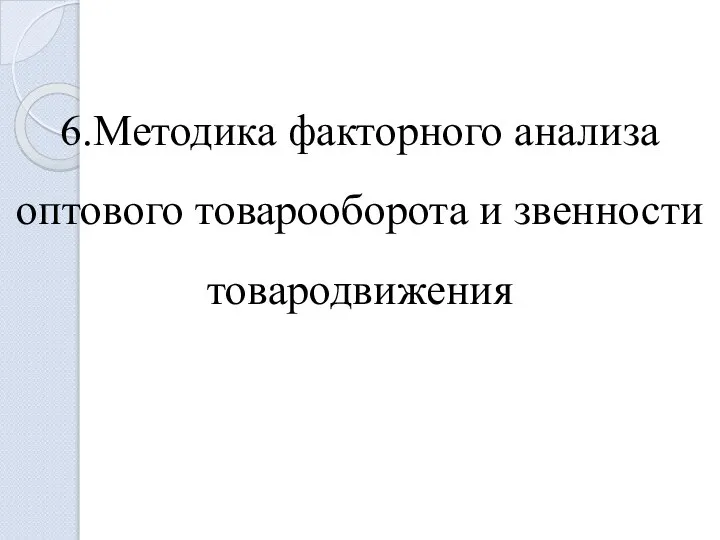 6.Методика факторного анализа оптового товарооборота и звенности товародвижения