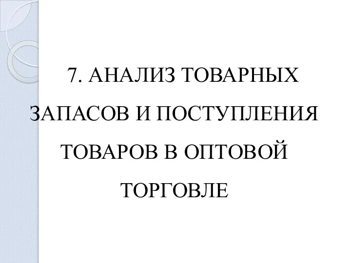 7. АНАЛИЗ ТОВАРНЫХ ЗАПАСОВ И ПОСТУПЛЕНИЯ ТОВАРОВ В ОПТОВОЙ ТОРГОВЛЕ