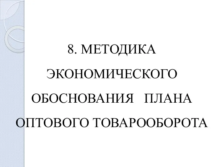 8. МЕТОДИКА ЭКОНОМИЧЕСКОГО ОБОСНОВАНИЯ ПЛАНА ОПТОВОГО ТОВАРООБОРОТА