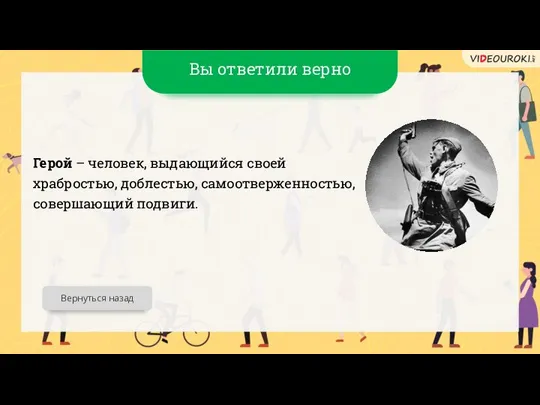 Вы ответили верно Герой – человек, выдающийся своей храбростью, доблестью, самоотверженностью, совершающий подвиги. Вернуться назад