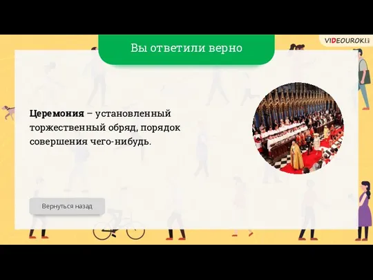 Вы ответили верно Церемония – установленный торжественный обряд, порядок совершения чего-нибудь. Вернуться назад