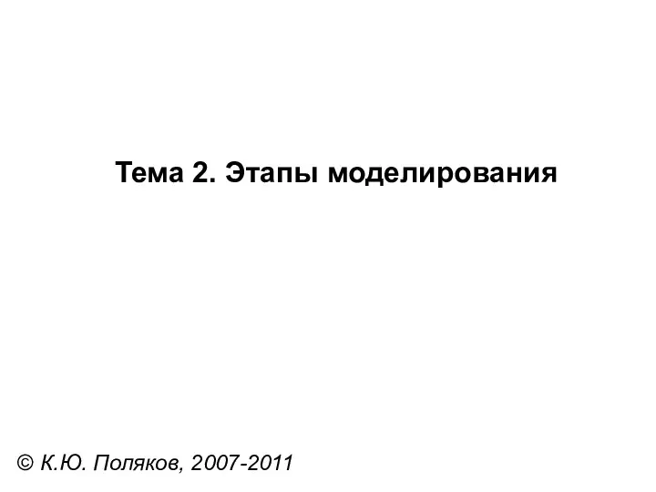 © К.Ю. Поляков, 2007-2011 Тема 2. Этапы моделирования