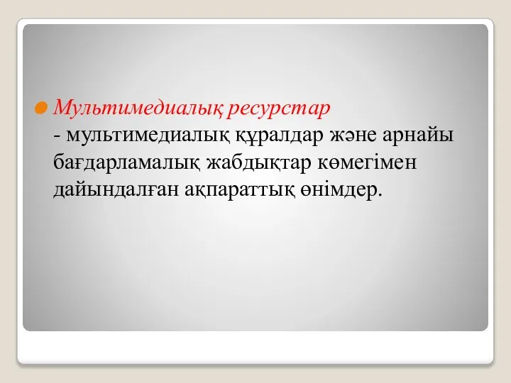 Мультимедиалық ресурстар - мультимедиалық құралдар және арнайы бағдарламалық жабдықтар көмегiмен дайындалған ақпараттық өнімдер.