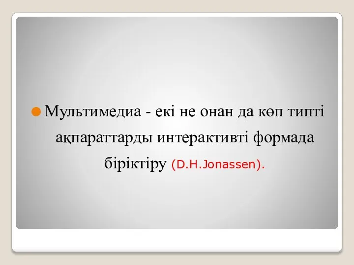 Мультимедиа - екi не онан да көп типтi ақпараттарды интерактивтi формада бiрiктiру (D.H.Jonassen).