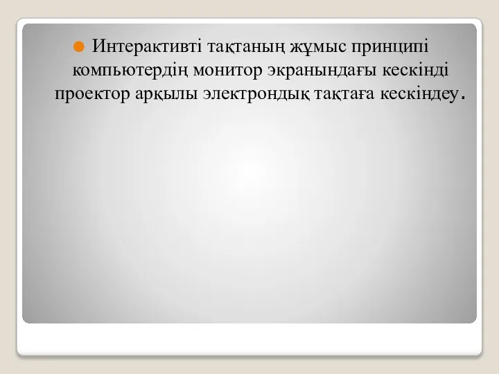 Интерактивті тақтаның жұмыс принципі компьютердің монитор экранындағы кескінді проектор арқылы электрондық тақтаға кескіндеу.