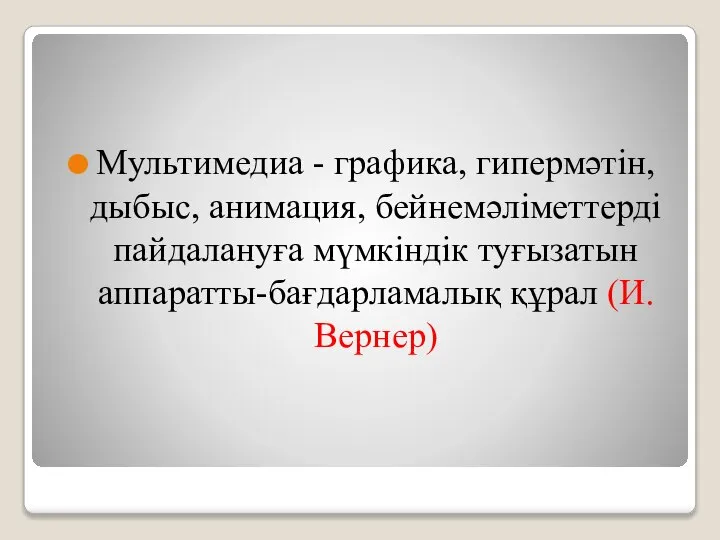 Мультимедиа - графика, гипермәтiн, дыбыс, анимация, бейнемәлiметтердi пайдалануға мүмкiндiк туғызатын аппаратты-бағдарламалық құрал (И.Вернер)