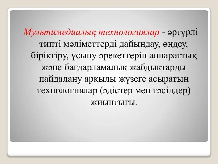 Мультимедиалық технологиялар - әртүрлi типтi мәлiметтердi дайындау, өңдеу, бiрiктiру, ұсыну әрекеттерiн