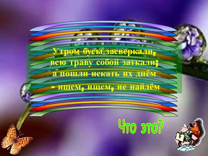 Что это? Утром бусы засверкали, всю траву собой заткали; а пошли