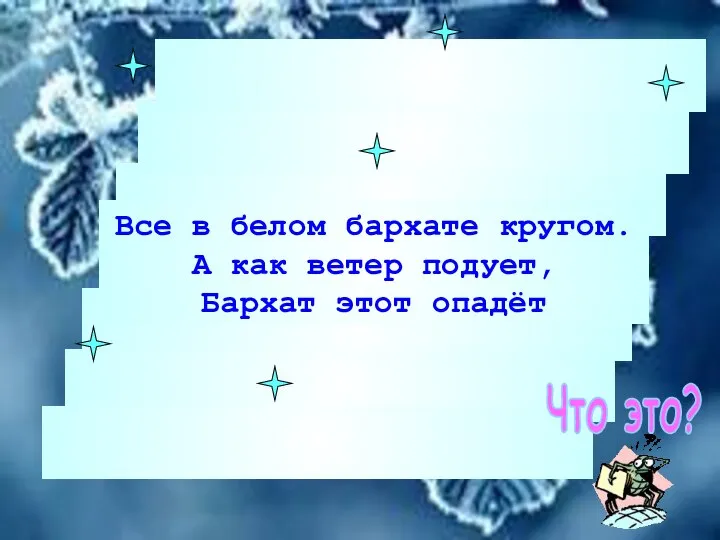 Все в белом бархате кругом. А как ветер подует, Бархат этот опадёт Что это?