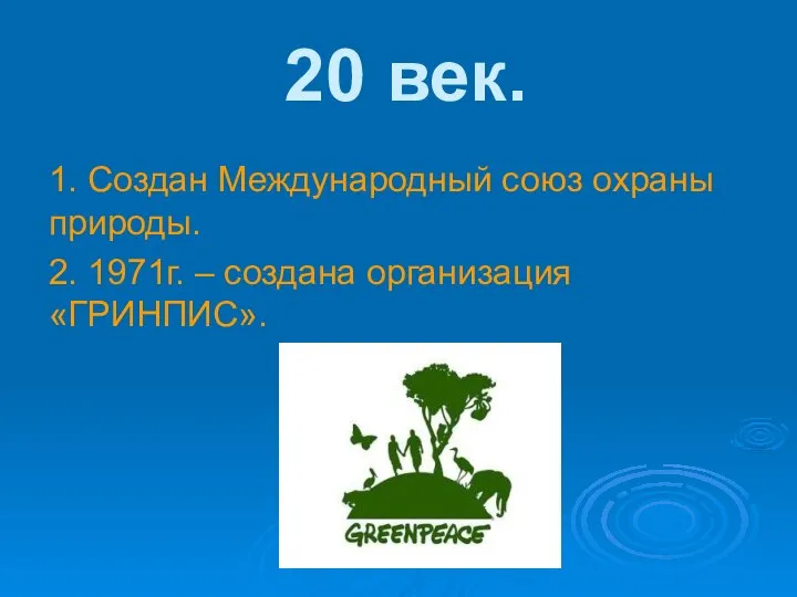 20 век. 1. Создан Международный союз охраны природы. 2. 1971г. – создана организация «ГРИНПИС».