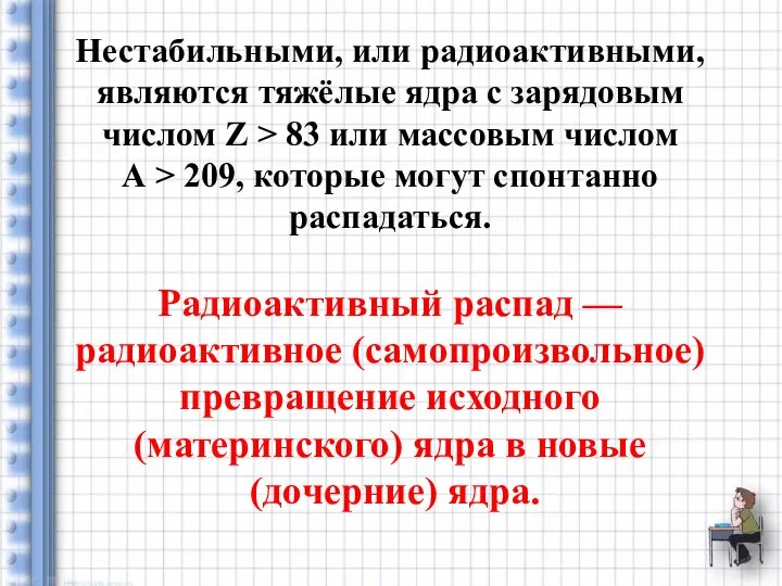 Нестабильными, или радиоактивными, являются тяжёлые ядра с зарядовым числом Z >