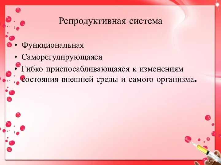 Репродуктивная система Функциональная Саморегулирующаяся Гибко приспосабливающаяся к изменениям состояния внешней среды и самого организма.