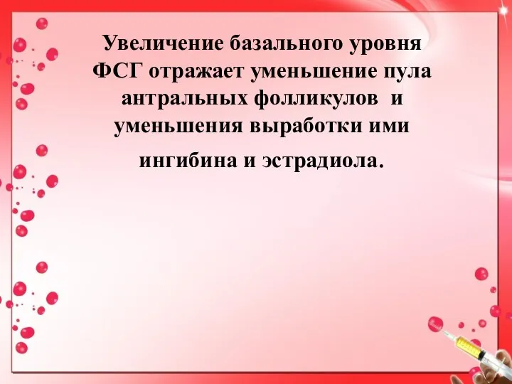 Увеличение базального уровня ФСГ отражает уменьшение пула антральных фолликулов и уменьшения выработки ими ингибина и эстрадиола.