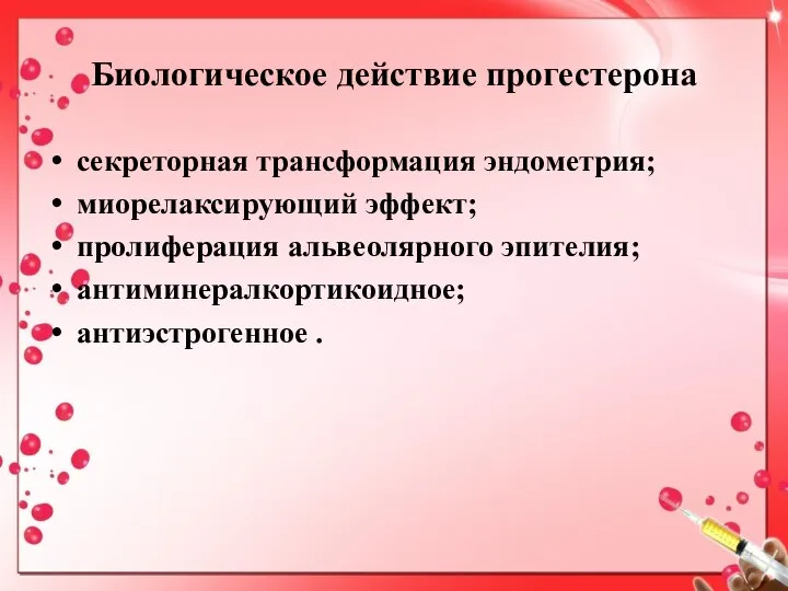 Биологическое действие прогестерона секреторная трансформация эндометрия; миорелаксирующий эффект; пролиферация альвеолярного эпителия; антиминералкортикоидное; антиэстрогенное .